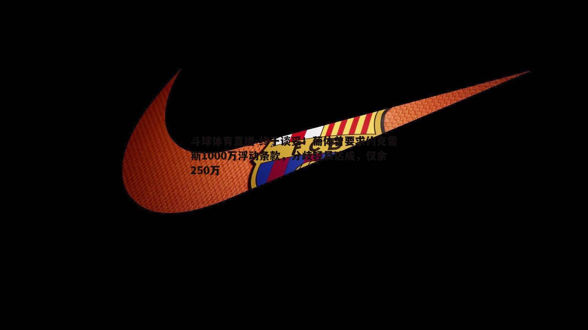 终于谈妥！葡体曾要求约克雷斯1000万浮动条款，分歧轻易达成，仅余250万